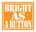 BRIGHT AS A BUTTON, text written on orange stamp sign