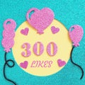 a brilliant banner for posting on a social network about 300 likes with balloons and hearts