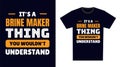 Brine Maker T Shirt Design. It\'s a Brine Maker Thing, You Wouldn\'t Understand