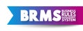 BRMS - Business Rules Management System is a software system used to define, deploy, execute, monitor and maintain the variety and