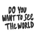 Do you want to see the world. Sticker for social media content. Vector hand drawn illustration design.