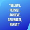 Believe, persist, achieve, celebrate, and repeat.