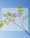 Blue Sky with Green Leaves Branch and To Grow You Must Be Willing to Change Quote for Motivational Wall Art Print Royalty Free Stock Photo