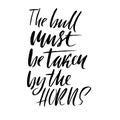 The bull must be taken by the horns. Hand drawn lettering proverb. Vector typography design. Handwritten inscription.