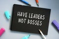 Business concept meaning Have Leaders Not Bosses with phrase on the page