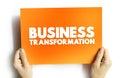 Business Transformation - making fundamental changes in how business is conducted in order to help cope with shifts in market