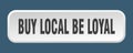 buy local be loyal button. buy local be loyal square 3d push button.