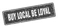 buy local be loyal sign. buy local be loyal grunge stamp.