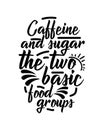 Caffeine and sugar the two basic food groups. Hand drawn typography poster design