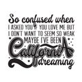 California Quotes and Slogan good for T-Shirt. So Confused when I Asked You If You Love Me But I Don t want to Seem So Weak Maybe