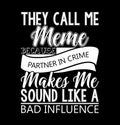 they call me meme because partner in crime makes me sound like a bad influence illustration graphic shirt quotes design vector art