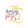 Calligraphic phrase, quote. Success doesnt come to you, go it.
