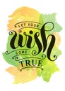 Calligraphy lettering of Let your wish come true in black on colorful background stylized as watercolor painting