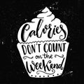 Calories don't count on the weekend. Funny quote about weight loose at cupcake shape. Modern calligraphy saying, joke