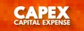 CAPEX Capital Expense - money an organization or corporate entity spends to buy, maintain, or improve its fixed assets, acronym