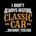 Car quotes and sayings  - I don't always restore classic car oh wait, yes i do Royalty Free Stock Photo