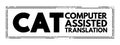 CAT - Computer Assisted Translation is the use of software to assist a human translator in the translation process, acronym