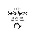 It is the cat`s house we just pay the mortgage. Vector illustration. Lettering. Ink illustration