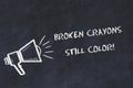 Chalk board sketch with loudspeaker and motivational phrase broken crayons still color