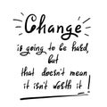 Change is going to be hard, but that doesn`t mean it isn`t worth it - handwritten motivational quote