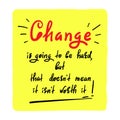 Change is going to be hard, but that doesn`t mean it isn`t worth it - handwritten motivational quote.