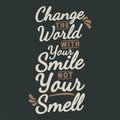 Change the World With Your Smile Not Your Smell Funny Typography Quote Design