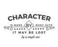 Character is made by many acts; it may be lost by a single one