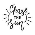 Chase the Sun - hand drawn lettering phrase isolated on the white background. Fun brush ink vector illustration for