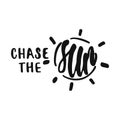 Chase the Sun - hand drawn lettering phrase isolated on the white background. Fun brush ink vector illustration for