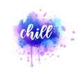 Chill - inspirational handwritten modern calligraphy lettering text on abstract watercolor paint splash background. Inspirational