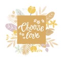 Choose Love hand drawn inspirational motivational lettering quote, postcard design, print, logo, romantic style. Vector