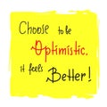 Choose to be optimistic It feels better - inspire and motivational quote. Hand drawn lettering.