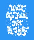 Christian Bible church inspiration phrase - Walk by faith, not by sight - calligraphy script lettering illustration. Royalty Free Stock Photo