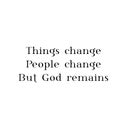 Christian faith, Things change, People Change, But God remains