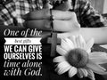 Christian inspirational quote - One of the best gifts we can give ourselves is time alone with God. With black and white