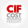 CIF Cost Insurance Freight - seller delivers their part of the contract when the goods pass the ship\'s rail in the port of