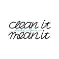 Clean it like you mean it. Cleaning lettering, text isolated on white background, housework motivational phrase, hand drawn