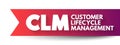 CLM - Customer Lifecycle Management is the measurement of multiple customer-related metrics, which, when analyzed for a period of