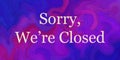 We are closed sign for shops and businesses, white text on swirled marbled purple blue pink background design Sorry we`re closed