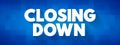 Closing Down - to force someone\'s business, office, shop to close permanently or temporarily, text concept background