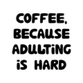 Coffee, because adulting is hard. Cute hand drawn doodle bubble lettering. Isolated on white background. Vector stock illustration