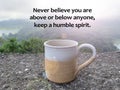 Coffee cup with positive inspirational motivational quote - Never believe you are above or below anyone, keep a humble spirit.