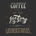 Coffee doesn`t ask silly questions,Coffee understand. Royalty Free Stock Photo