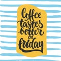 Coffee tastes better on friday - hand drawn lettering phrase background. Fun brush ink inscription for photo overlays