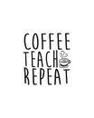 Coffee teach repeat.Hand drawn typography poster design