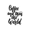 Coffee and then the world - hand drawn lettering phrase isolated on the white background. Fun brush ink inscription for Royalty Free Stock Photo