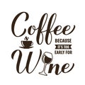 Coffee because is too early for wine calligraphy hand lettering. Funny drinking quote. Bar sign. Vector template for