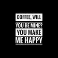 coffee will you be mine you make me happy simple typography with black background