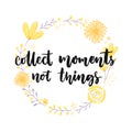 Collect moments, not things. Inspiration saying in hand drawn floral wreath.