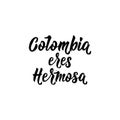 Colombia eres hermosa. Spanish translation: Colombia you are beautiful , vector lettering illustration